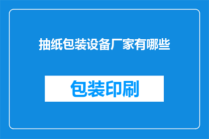 抽纸包装设备厂家有哪些(询问关于抽纸包装设备厂家的详细信息，您可能希望了解哪些厂家提供此类设备)