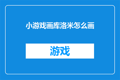 小游戏画库洛米怎么画(如何绘制洛米这一角色？)