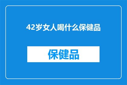 42岁女人喝什么保健品(42岁女性应选择哪些保健品以保持健康？)