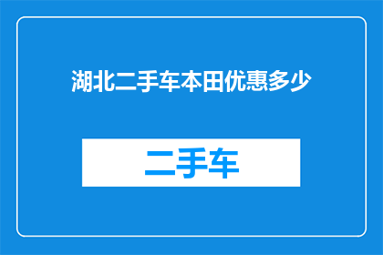 湖北二手车本田优惠多少(湖北地区本田二手车优惠幅度究竟有多诱人？)