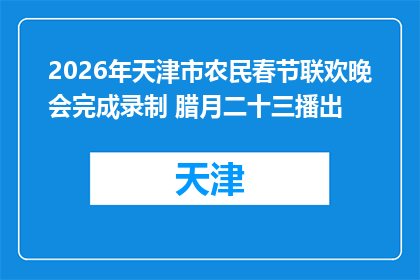 2026年天津市农民春节联欢晚会完成录制 腊月二十三播出