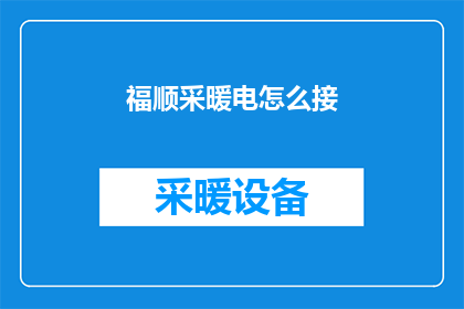 福顺采暖电怎么接(如何正确连接福顺采暖电系统？)
