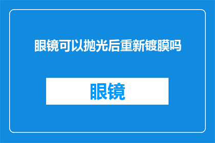 眼镜可以抛光后重新镀膜吗(眼镜能否通过抛光后重新镀膜？)