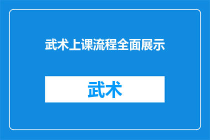 武术上课流程全面展示(武术课堂的流程是怎样的？能否全面展示其教学步骤？)