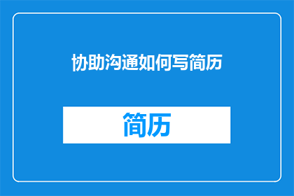 协助沟通如何写简历(如何有效撰写简历以促进沟通？)