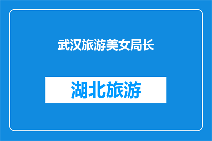 武汉旅游美女局长(武汉旅游局长的魅力风采：她是如何成为城市名片的？)