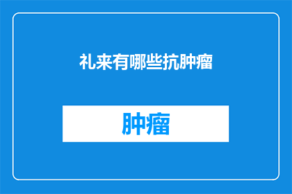 礼来有哪些抗肿瘤(礼来公司有哪些抗肿瘤药物？)