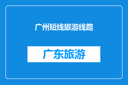 广州短线旅游线路(探索广州：不可错过的短线旅游线路有哪些？)