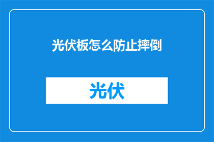 光伏板怎么防止摔倒(如何有效防止光伏板在安装或使用过程中发生意外摔倒？)