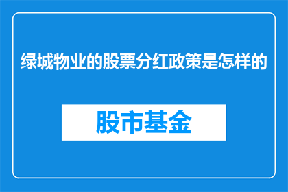 绿城物业的股票分红政策是怎样的(绿城物业的股票分红政策是怎样的？)