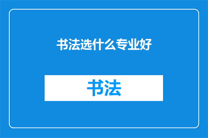 书法选什么专业好(书法艺术的未来：选择哪个专业能引领你走向书法的巅峰？)
