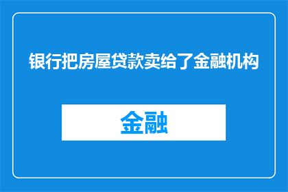 银行把房屋贷款卖给了金融机构(银行是否将房屋贷款出售给了金融机构？)