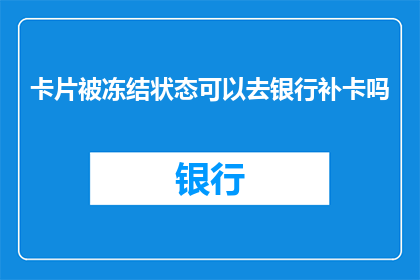 卡片被冻结状态可以去银行补卡吗(冻结状态的卡片能否在银行进行补卡操作？)