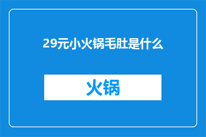 29元小火锅毛肚是什么(29元小火锅毛肚是什么？)