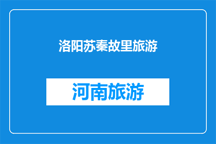 洛阳苏秦故里旅游(洛阳苏秦故里旅游：探寻古代智慧与历史的交汇点？)