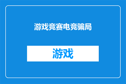 游戏竞赛电竞骗局(游戏竞赛电竞领域是否隐藏着不为人知的骗局？)