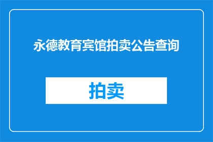 永德教育宾馆拍卖公告查询(永德教育宾馆拍卖信息查询：您是否想了解即将进行的拍卖活动详情？)