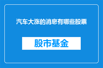 汽车大涨的消息有哪些股票(哪些股票将因汽车市场大幅上涨而受益？)