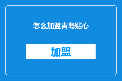 怎么加盟青岛贴心(加盟青岛贴心，您需要了解哪些关键步骤？)