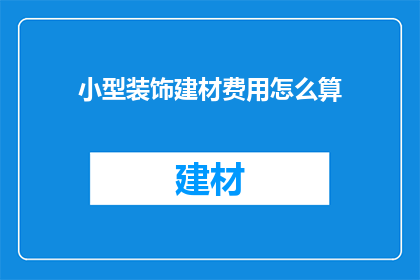 小型装饰建材费用怎么算(小型装饰建材费用的计算方法是什么？)