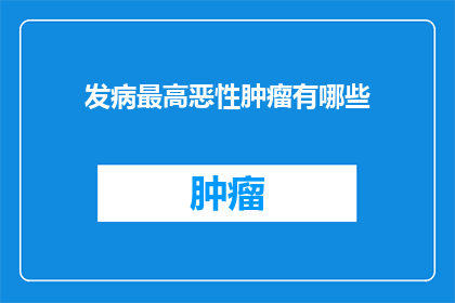 发病最高恶性肿瘤有哪些(哪些恶性肿瘤的发病率最高？)