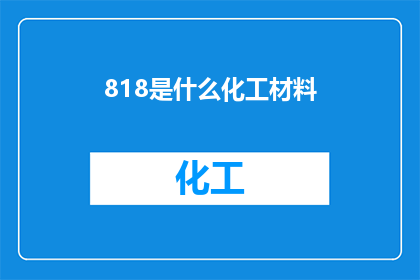818是什么化工材料(818是什么化工材料？)