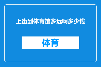 上街到体育馆多远啊多少钱(探索距离与费用：上街到体育馆的路程究竟有多远？)