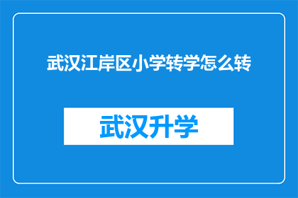 武汉江岸区小学转学怎么转(如何将武汉江岸区小学的学生顺利转学？)